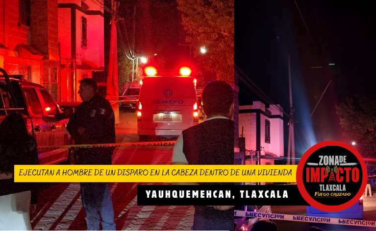 Noche de violencia en Yauhquemehcan: asesinan a hombre dentro de su domicilio