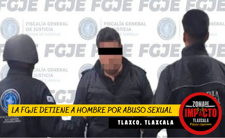 ¡Lo buscaban por abuso sexual! FGJE cumplimenta orden de aprehensión en Tlaxco