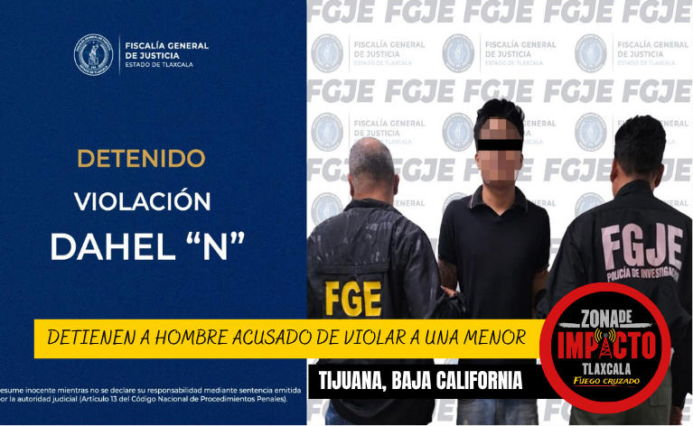 LO BUSCARON HASTA TIJUANA: DETIENEN A HOMBRE ACUSADO DE VIOLAR A UNA MENOR EN TLAXCALA